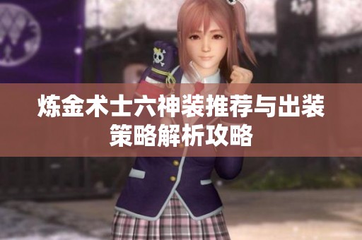 炼金术士六神装推荐与出装策略解析攻略