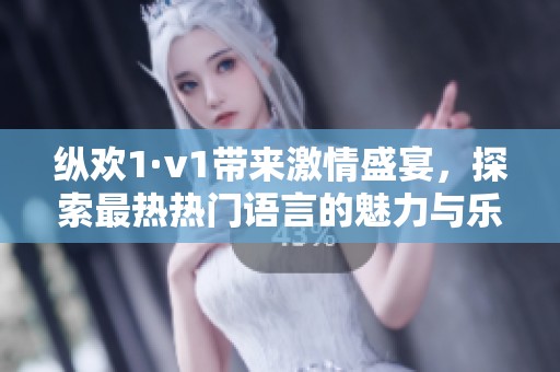 纵欢1·v1带来激情盛宴，探索最热热门语言的魅力与乐趣
