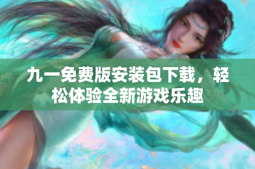 九一免费版安装包下载，轻松体验全新游戏乐趣