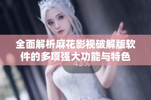 全面解析麻花影视破解版软件的多项强大功能与特色