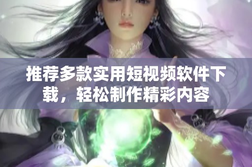 推荐多款实用短视频软件下载，轻松制作精彩内容