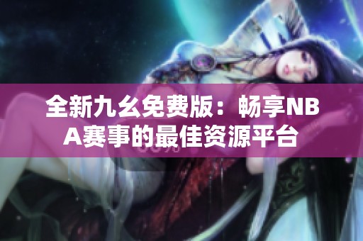 全新九幺免费版：畅享NBA赛事的最佳资源平台
