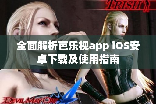 全面解析芭乐视app iOS安卓下载及使用指南