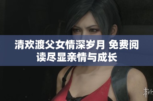清欢渡父女情深岁月 免费阅读尽显亲情与成长