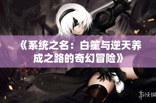 《系统之名：白笙与逆天养成之路的奇幻冒险》