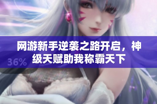 网游新手逆袭之路开启，神级天赋助我称霸天下