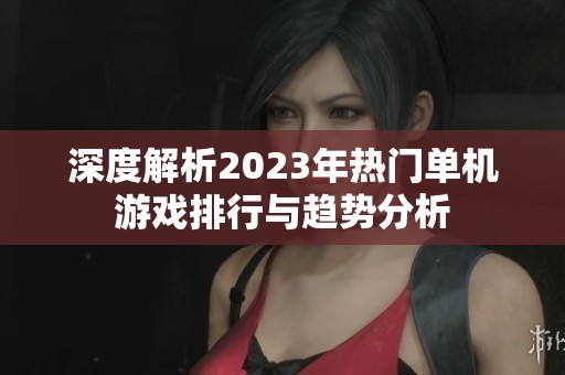 深度解析2023年热门单机游戏排行与趋势分析