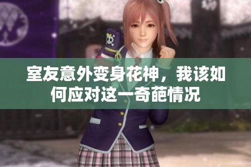 室友意外变身花神，我该如何应对这一奇葩情况