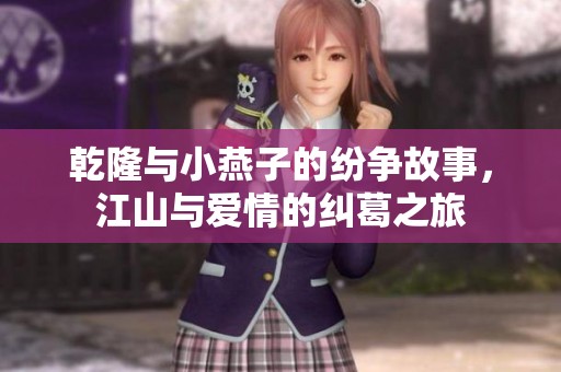 乾隆与小燕子的纷争故事，江山与爱情的纠葛之旅