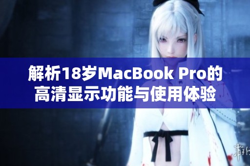 解析18岁MacBook Pro的高清显示功能与使用体验