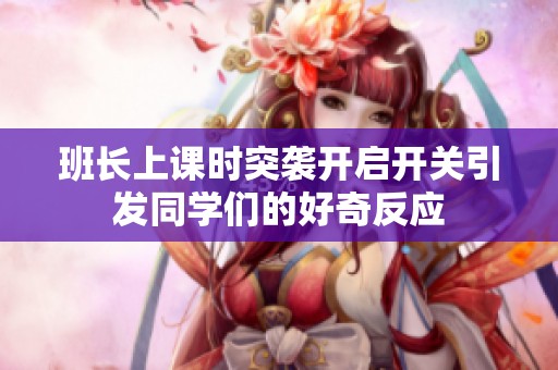 班长上课时突袭开启开关引发同学们的好奇反应