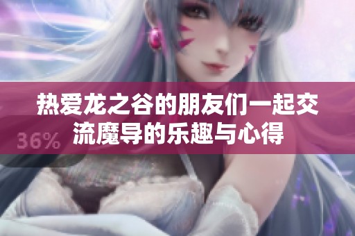 热爱龙之谷的朋友们一起交流魔导的乐趣与心得