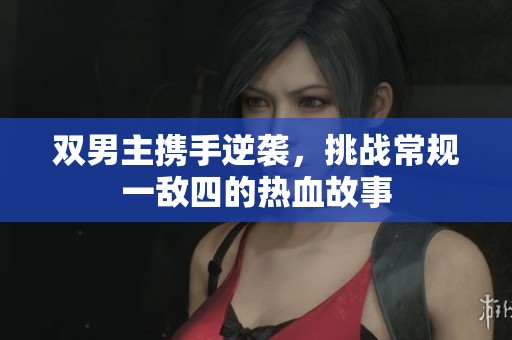 双男主携手逆袭，挑战常规一敌四的热血故事