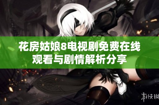 花房姑娘8电视剧免费在线观看与剧情解析分享