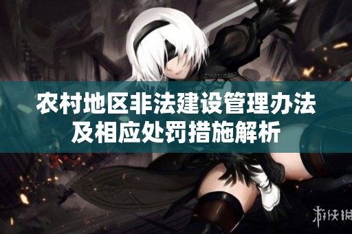 农村地区非法建设管理办法及相应处罚措施解析