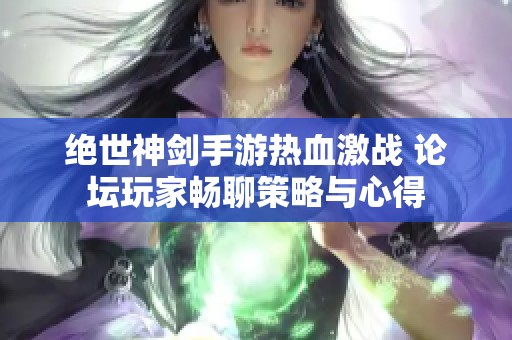 绝世神剑手游热血激战 论坛玩家畅聊策略与心得