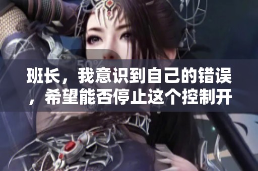 班长，我意识到自己的错误，希望能否停止这个控制开关