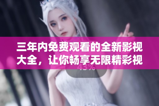 三年内免费观看的全新影视大全，让你畅享无限精彩视频