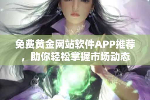 免费黄金网站软件APP推荐，助你轻松掌握市场动态