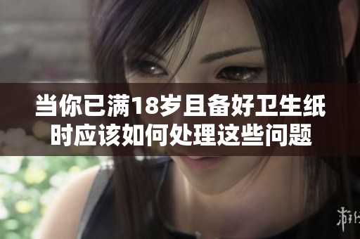 当你已满18岁且备好卫生纸时应该如何处理这些问题