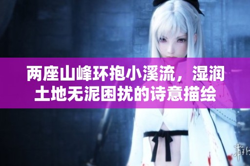 两座山峰环抱小溪流，湿润土地无泥困扰的诗意描绘