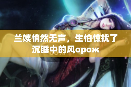 兰姨悄然无声，生怕惊扰了沉睡中的风орож