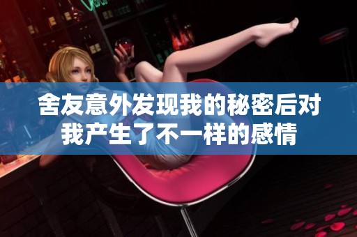 舍友意外发现我的秘密后对我产生了不一样的感情