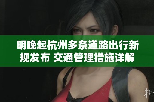 明晚起杭州多条道路出行新规发布 交通管理措施详解