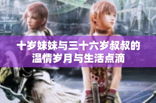 十岁妹妹与三十六岁叔叔的温情岁月与生活点滴