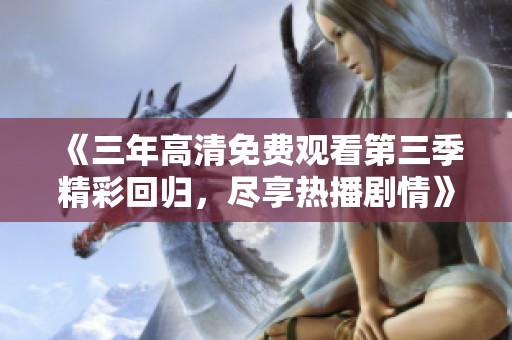 《三年高清免费观看第三季精彩回归，尽享热播剧情》