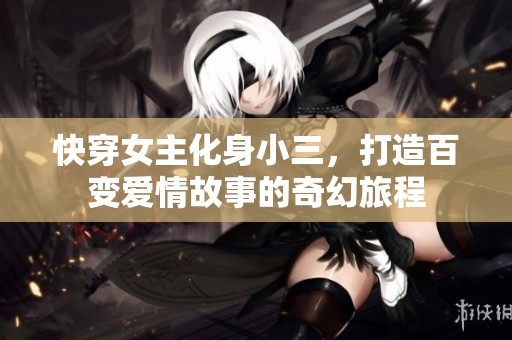 快穿女主化身小三，打造百变爱情故事的奇幻旅程