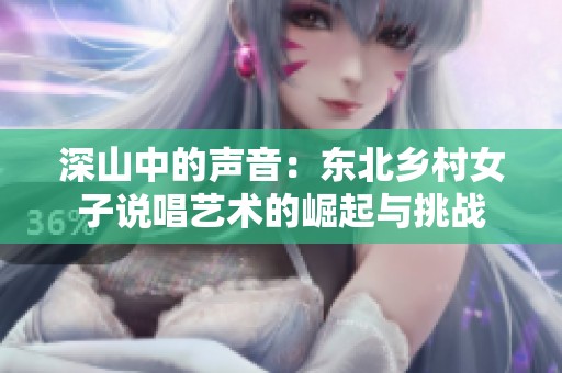 深山中的声音：东北乡村女子说唱艺术的崛起与挑战