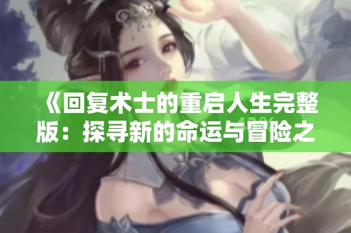 《回复术士的重启人生完整版：探寻新的命运与冒险之旅》