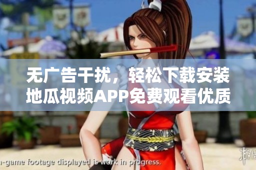 无广告干扰，轻松下载安装地瓜视频APP免费观看优质内容
