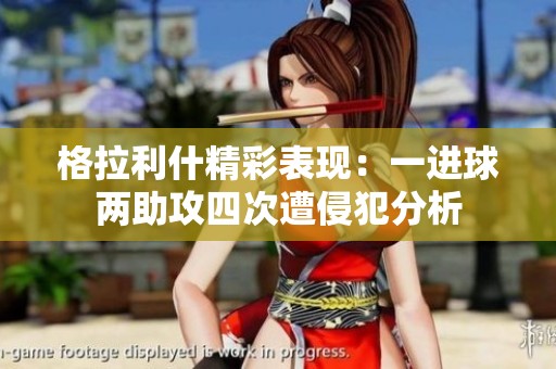 格拉利什精彩表现：一进球两助攻四次遭侵犯分析