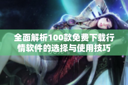 全面解析100款免费下载行情软件的选择与使用技巧