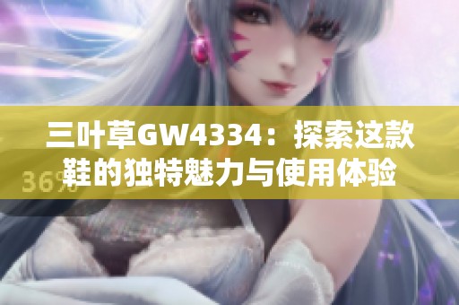 三叶草GW4334：探索这款鞋的独特魅力与使用体验