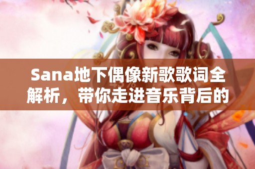 Sana地下偶像新歌歌词全解析，带你走进音乐背后的故事