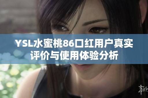YSL水蜜桃86口红用户真实评价与使用体验分析