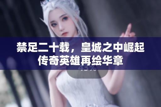 禁足二十载，皇城之中崛起传奇英雄再绘华章
