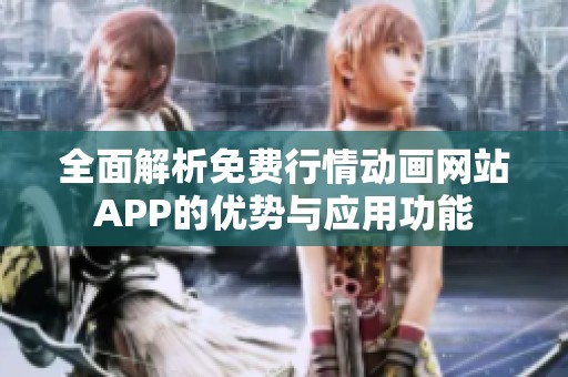 全面解析免费行情动画网站APP的优势与应用功能