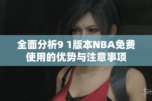 全面分析9 1版本NBA免费使用的优势与注意事项