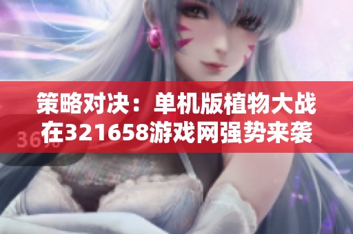 策略对决：单机版植物大战在321658游戏网强势来袭