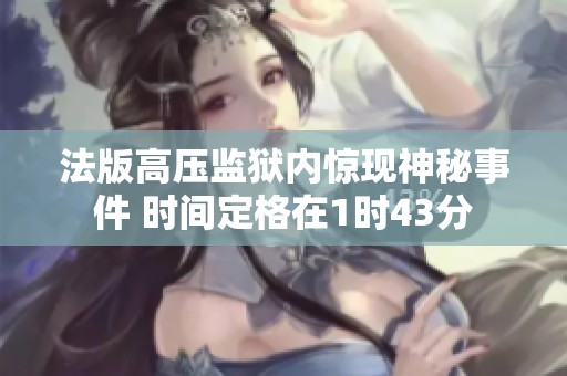 法版高压监狱内惊现神秘事件 时间定格在1时43分