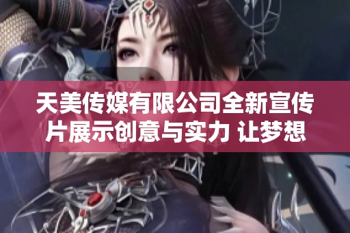 天美传媒有限公司全新宣传片展示创意与实力 让梦想发光