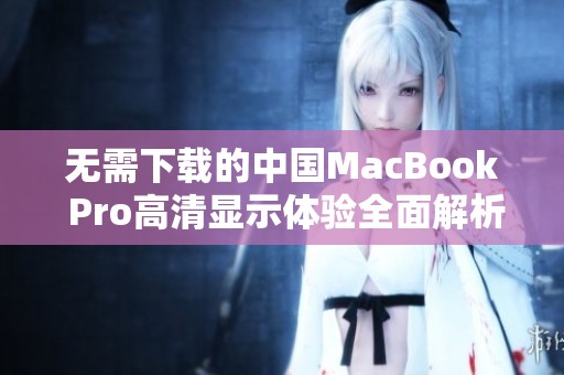 无需下载的中国MacBook Pro高清显示体验全面解析