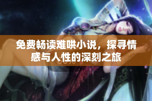 免费畅读难哄小说，探寻情感与人性的深刻之旅
