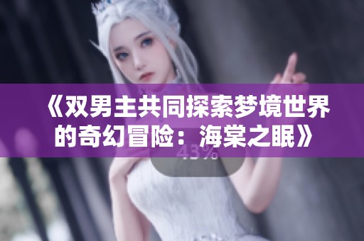 《双男主共同探索梦境世界的奇幻冒险：海棠之眠》