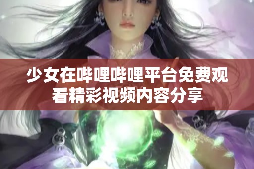 少女在哔哩哔哩平台免费观看精彩视频内容分享