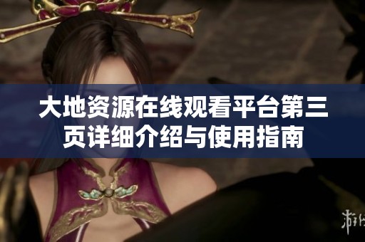 大地资源在线观看平台第三页详细介绍与使用指南